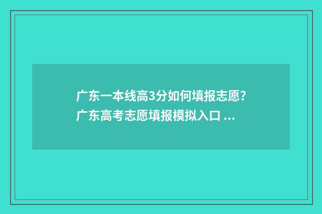 广东一本线高3分如何填报志愿？广东高考志愿填报模拟入口 广东高考一本线学校
