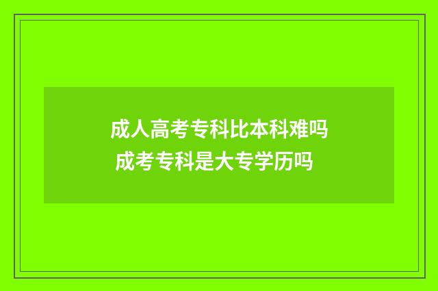 成人高考专科比本科难吗 成考专科是大专学历吗