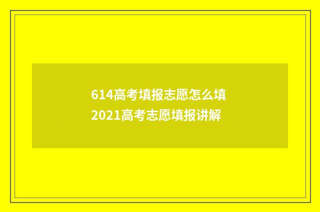 614高考填报志愿怎么填 2021高考志愿填报讲解