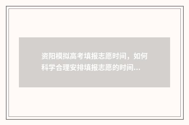 资阳模拟高考填报志愿时间，如何科学合理安排填报志愿的时间？ 资阳市高2018级高考适应性考试