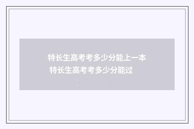 特长生高考考多少分能上一本 特长生高考考多少分能过