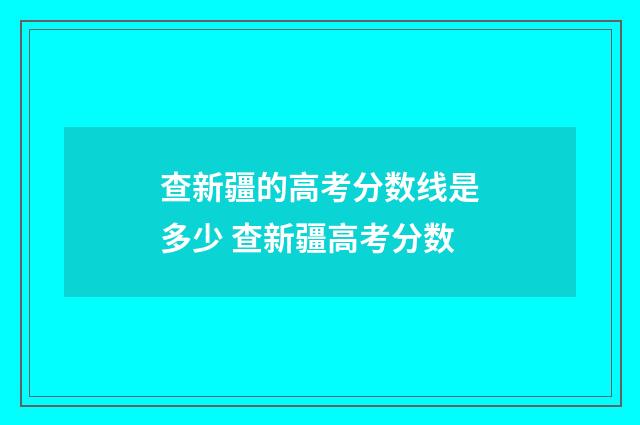 查新疆的高考分数线是多少 查新疆高考分数