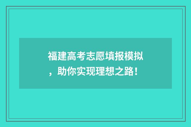 福建高考志愿填报模拟，助你实现理想之路！