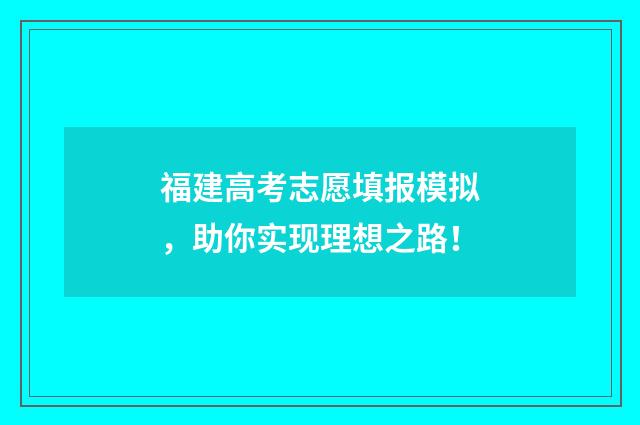 福建高考志愿填报模拟，助你实现理想之路！