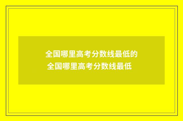 全国哪里高考分数线最低的 全国哪里高考分数线最低