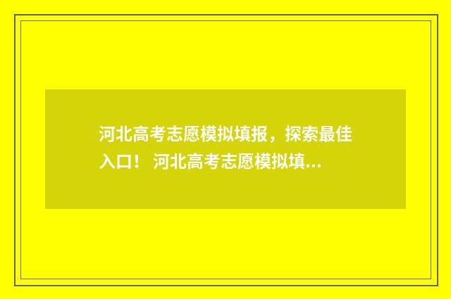 河北高考志愿模拟填报，探索最佳入口！ 河北高考志愿模拟填报操作流程