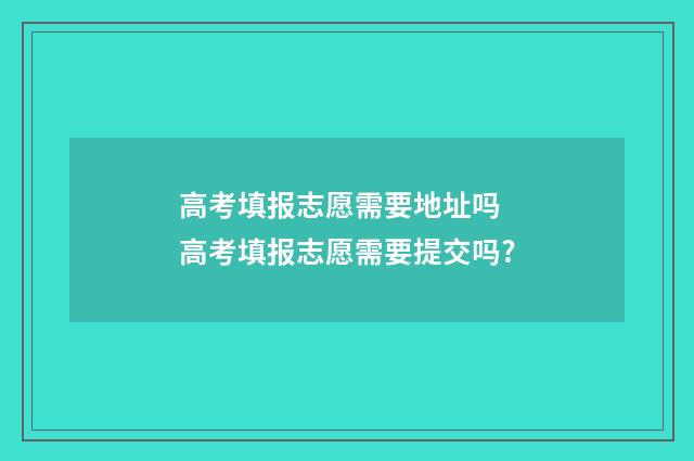 高考填报志愿需要地址吗 高考填报志愿需要提交吗?