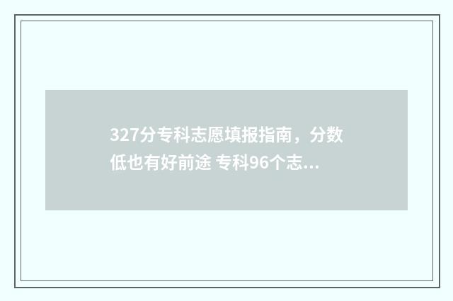 327分专科志愿填报指南，分数低也有好前途 专科96个志愿录取顺序