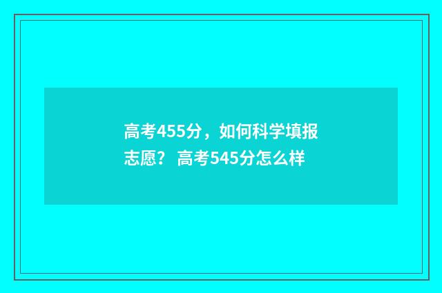 高考455分，如何科学填报志愿？ 高考545分怎么样