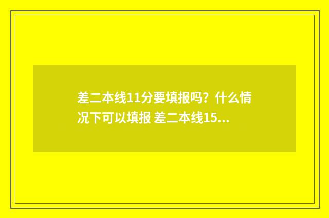 差二本线11分要填报吗？什么情况下可以填报 差二本线15分怎么办