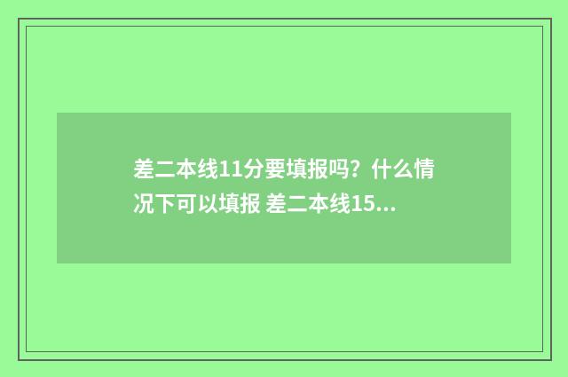 差二本线11分要填报吗？什么情况下可以填报 差二本线15分怎么办