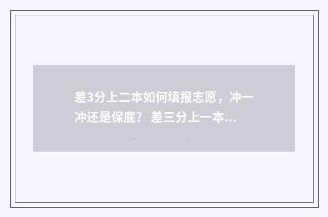 差3分上二本如何填报志愿，冲一冲还是保底？ 差三分上一本能报什么学校