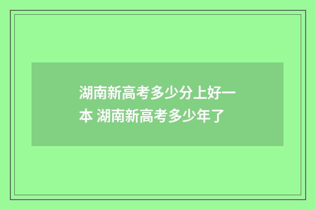 湖南新高考多少分上好一本 湖南新高考多少年了