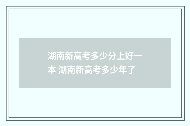 湖南新高考多少分上好一本 湖南新高考多少年了