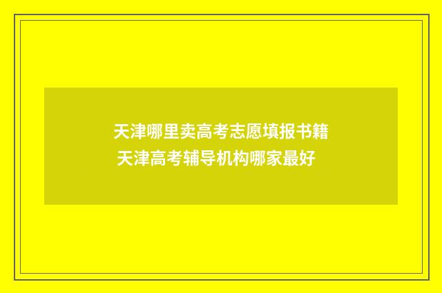 天津哪里卖高考志愿填报书籍 天津高考辅导机构哪家最好