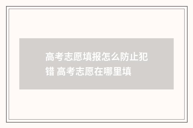 高考志愿填报怎么防止犯错 高考志愿在哪里填