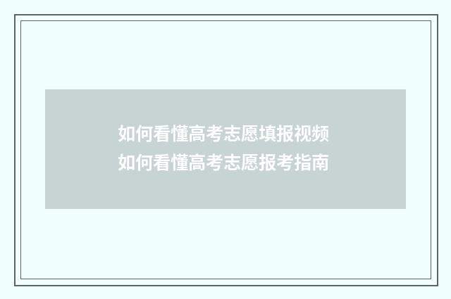 如何看懂高考志愿填报视频 如何看懂高考志愿报考指南