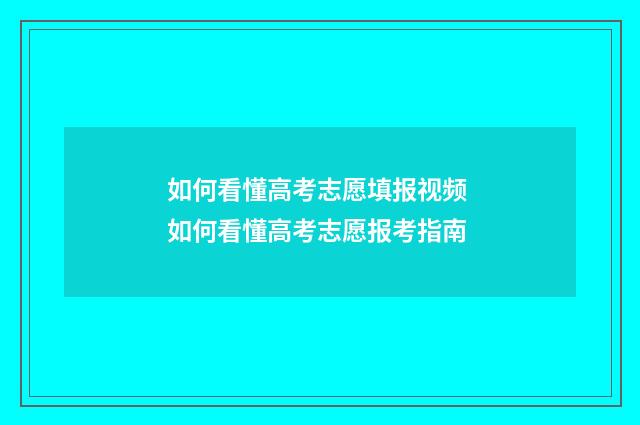 如何看懂高考志愿填报视频 如何看懂高考志愿报考指南