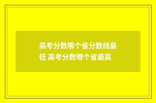 高考分数哪个省分数线最低 高考分数哪个省最高