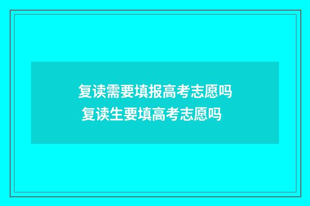 复读需要填报高考志愿吗 复读生要填高考志愿吗
