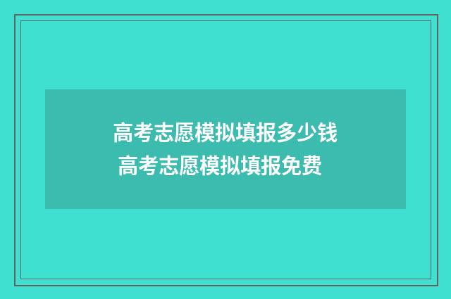 高考志愿模拟填报多少钱 高考志愿模拟填报免费