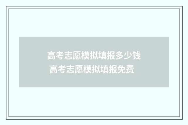 高考志愿模拟填报多少钱 高考志愿模拟填报免费
