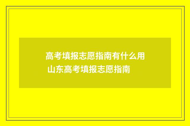 高考填报志愿指南有什么用 山东高考填报志愿指南