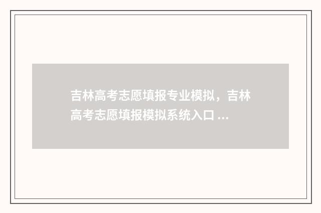 吉林高考志愿填报专业模拟，吉林高考志愿填报模拟系统入口 吉林高考志愿填报系统登录入口