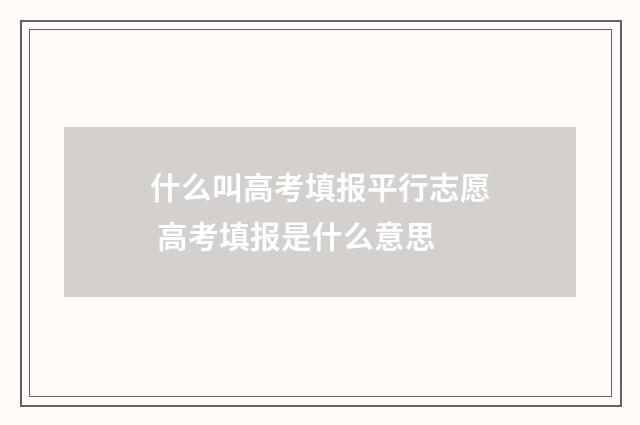 什么叫高考填报平行志愿 高考填报是什么意思