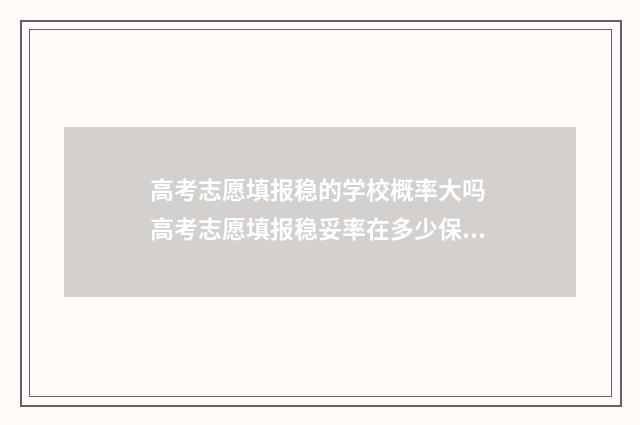 高考志愿填报稳的学校概率大吗 高考志愿填报稳妥率在多少保险