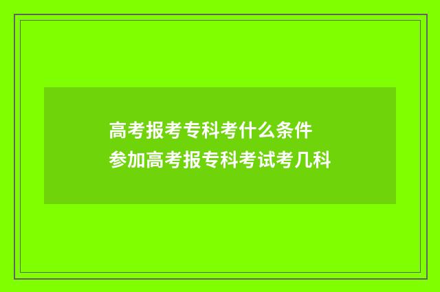高考报考专科考什么条件 参加高考报专科考试考几科