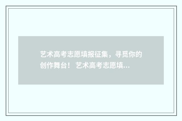 艺术高考志愿填报征集，寻觅你的创作舞台！ 艺术高考志愿填报app排行榜