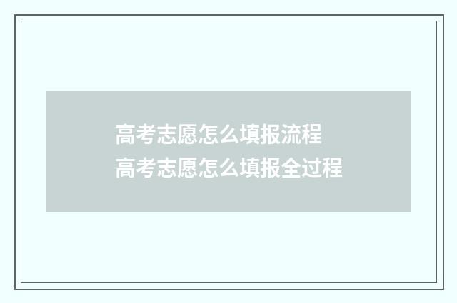 高考志愿怎么填报流程 高考志愿怎么填报全过程