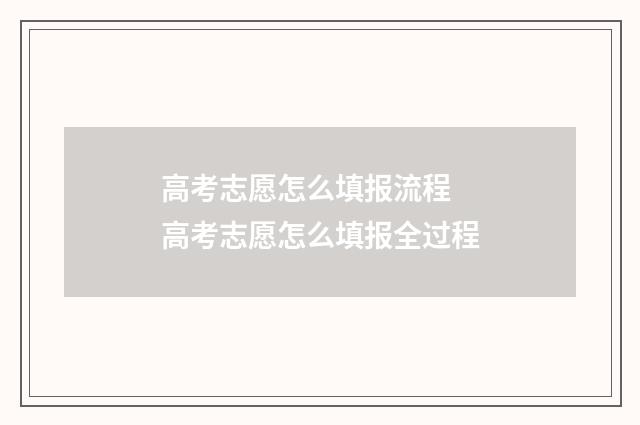 高考志愿怎么填报流程 高考志愿怎么填报全过程