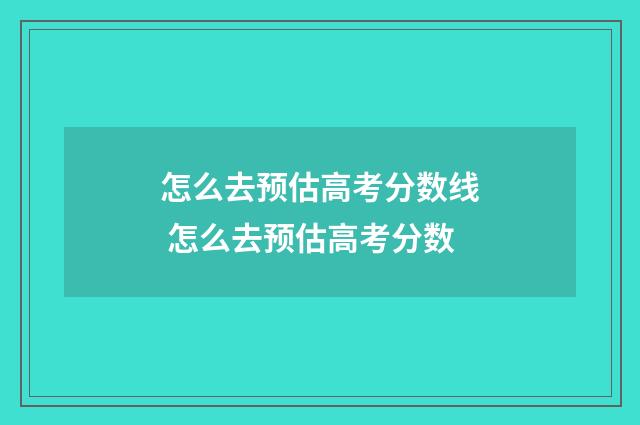 怎么去预估高考分数线 怎么去预估高考分数