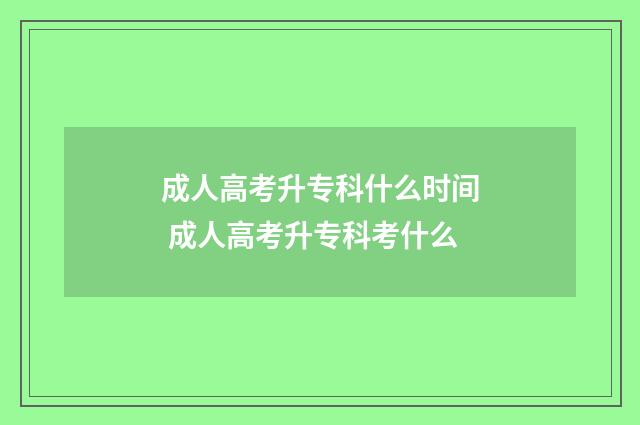 成人高考升专科什么时间 成人高考升专科考什么