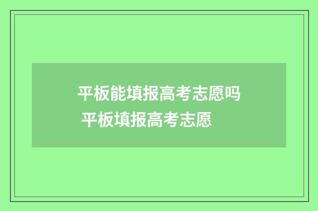 平板能填报高考志愿吗 平板填报高考志愿