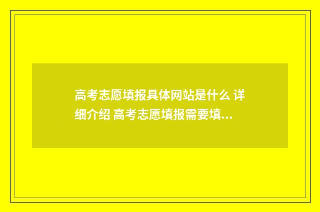 高考志愿填报具体网站是什么 详细介绍 高考志愿填报需要填什么