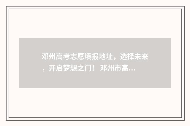 邓州高考志愿填报地址，选择未来，开启梦想之门！ 邓州市高考分数名单