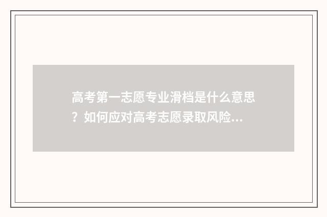 高考第一志愿专业滑档是什么意思？如何应对高考志愿录取风险？ 高考第一志愿专业组没过线,第二志愿过线会录取
