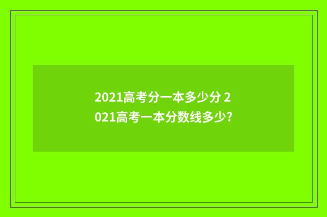 2021高考分一本多少分 2021高考一本分数线多少?
