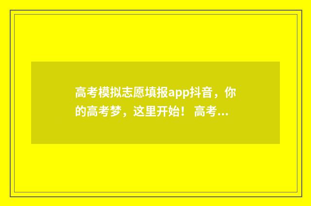 高考模拟志愿填报app抖音，你的高考梦，这里开始！ 高考模拟志愿填报系统入口