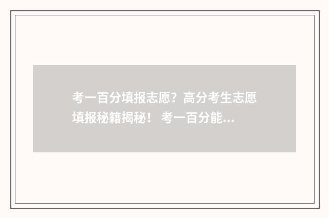考一百分填报志愿？高分考生志愿填报秘籍揭秘！ 考一百分能上大学吗