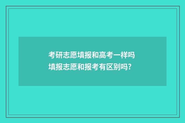 考研志愿填报和高考一样吗 填报志愿和报考有区别吗?
