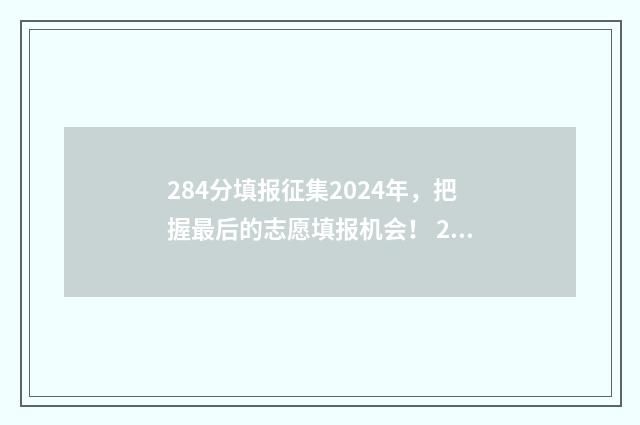 284分填报征集2024年,把握最后的志愿填报机会! 2020年征集志愿填报