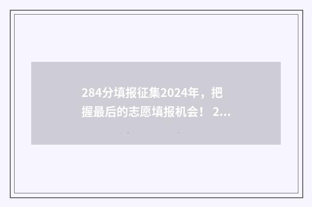 284分填报征集2024年，把握最后的志愿填报机会！ 2020年征集志愿填报