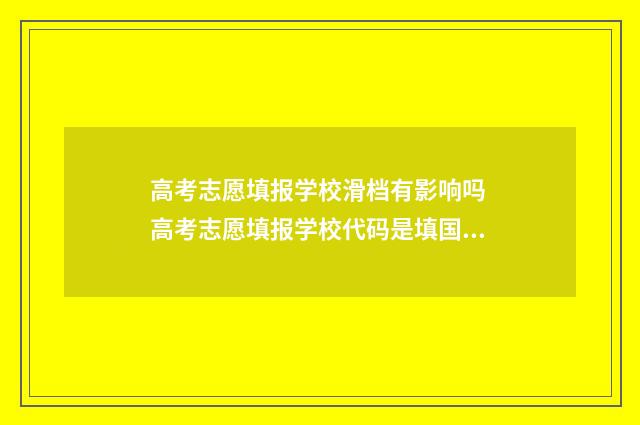 高考志愿填报学校滑档有影响吗 高考志愿填报学校代码是填国标代码还是省代码