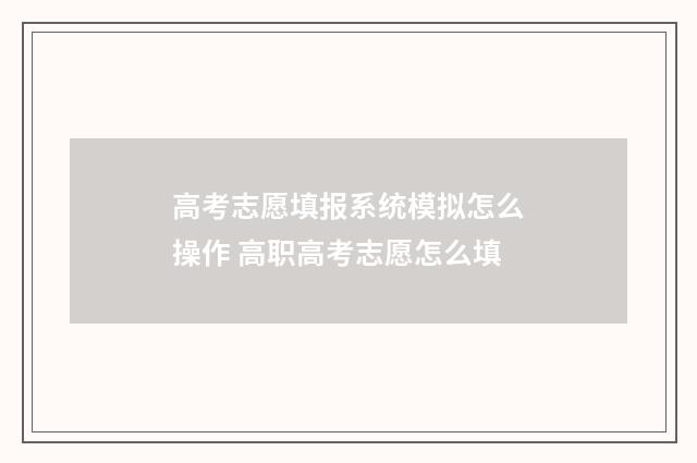 高考志愿填报系统模拟怎么操作 高职高考志愿怎么填