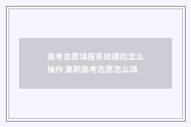 高考志愿填报系统模拟怎么操作 高职高考志愿怎么填