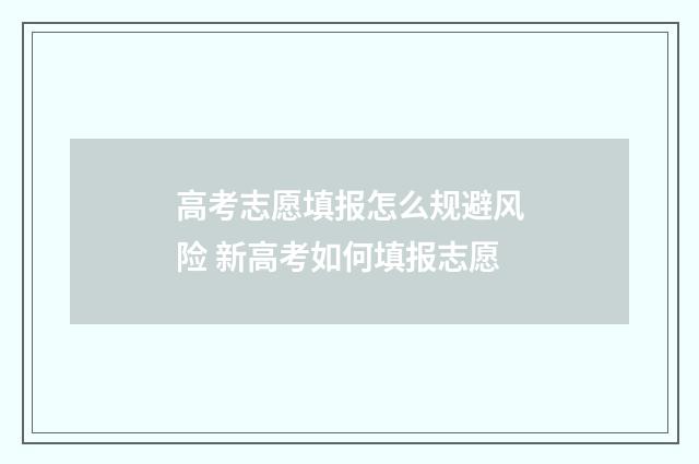 高考志愿填报怎么规避风险 新高考如何填报志愿